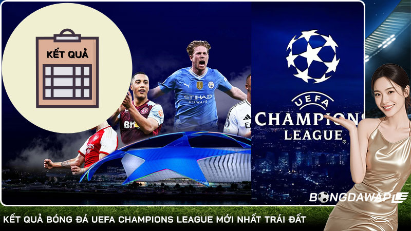 Kết quả bóng đá UEFA Champions League mới nhất trái đất